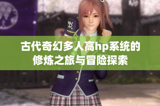 古代奇幻多人高hp系统的修炼之旅与冒险探索