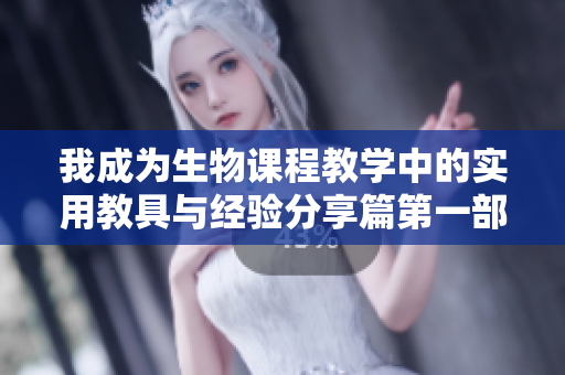 我成为生物课程教学中的实用教具与经验分享篇第一部分
