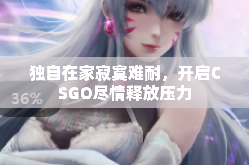 独自在家寂寞难耐，开启CSGO尽情释放压力