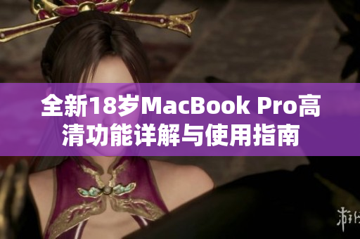 全新18岁MacBook Pro高清功能详解与使用指南