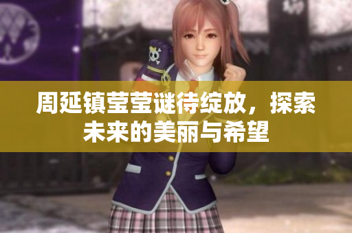 周延镇莹莹谜待绽放，探索未来的美丽与希望