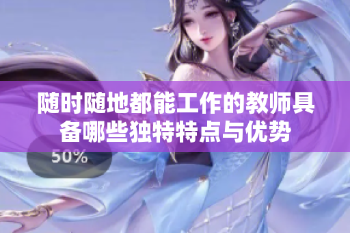 随时随地都能工作的教师具备哪些独特特点与优势