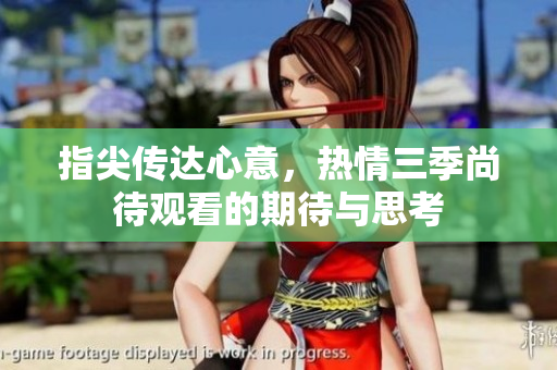 指尖传达心意，热情三季尚待观看的期待与思考