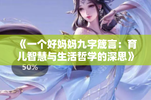 《一个好妈妈九字箴言：育儿智慧与生活哲学的深思》