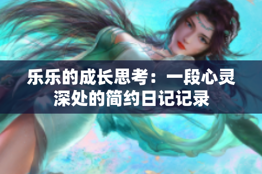 乐乐的成长思考：一段心灵深处的简约日记记录