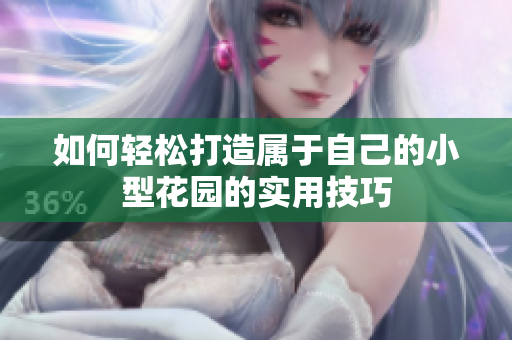 如何轻松打造属于自己的小型花园的实用技巧