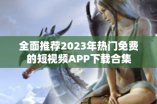 全面推荐2023年热门免费的短视频APP下载合集