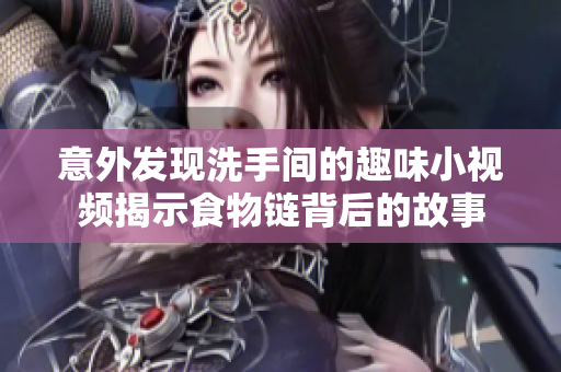 意外发现洗手间的趣味小视频揭示食物链背后的故事
