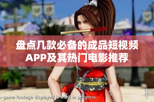 盘点几款必备的成品短视频APP及其热门电影推荐