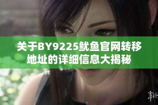关于BY9225鱿鱼官网转移地址的详细信息大揭秘