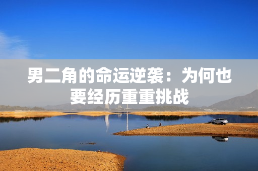 男二角的命运逆袭：为何也要经历重重挑战