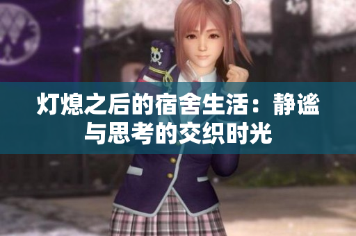 灯熄之后的宿舍生活：静谧与思考的交织时光