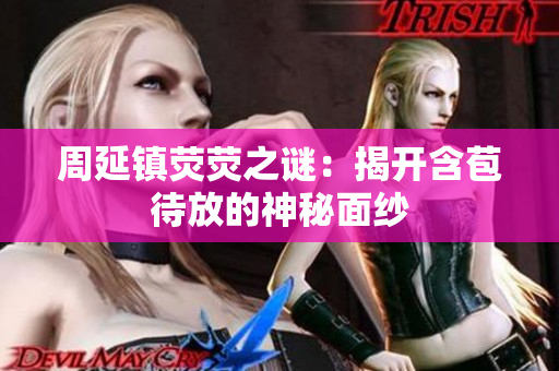 周延镇荧荧之谜：揭开含苞待放的神秘面纱