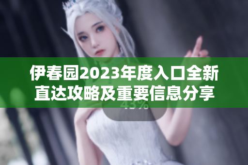 伊春园2023年度入口全新直达攻略及重要信息分享