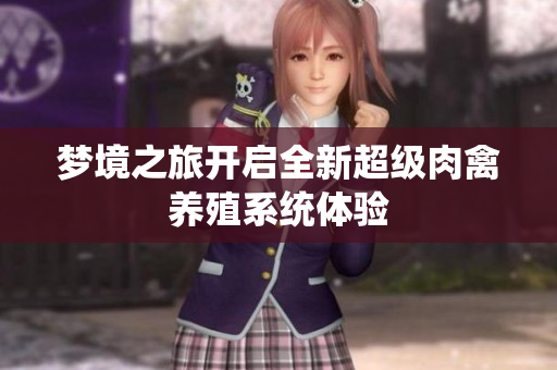 梦境之旅开启全新超级肉禽养殖系统体验