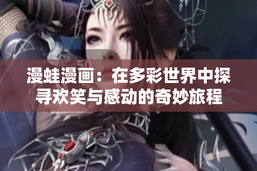 漫蛙漫画：在多彩世界中探寻欢笑与感动的奇妙旅程