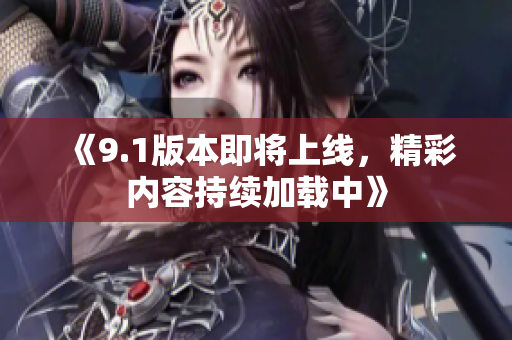 《9.1版本即将上线，精彩内容持续加载中》