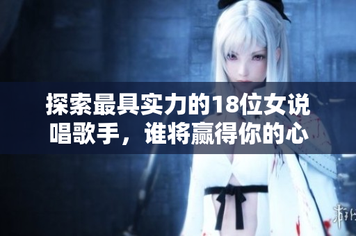 探索最具实力的18位女说唱歌手，谁将赢得你的心