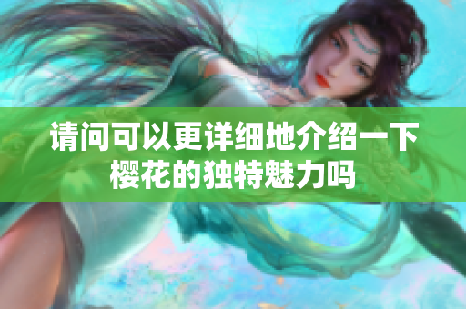 请问可以更详细地介绍一下樱花的独特魅力吗