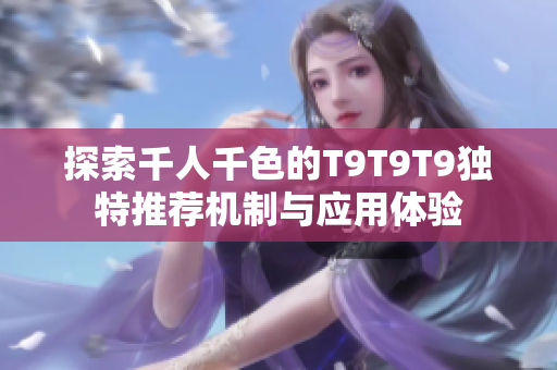 探索千人千色的T9T9T9独特推荐机制与应用体验