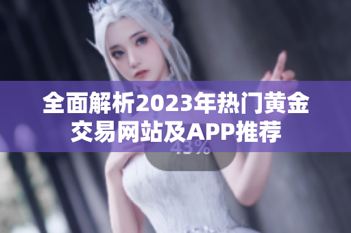 全面解析2023年热门黄金交易网站及APP推荐