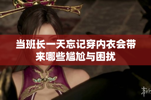 当班长一天忘记穿内衣会带来哪些尴尬与困扰