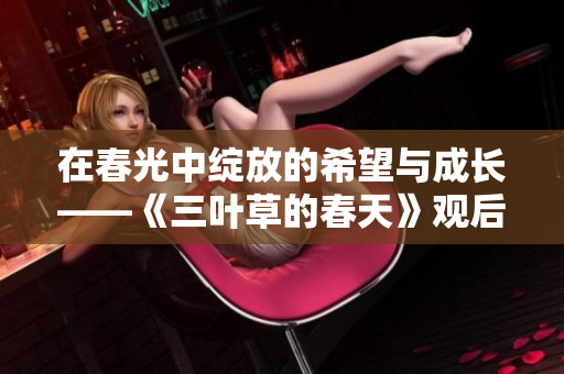 在春光中绽放的希望与成长——《三叶草的春天》观后感悟