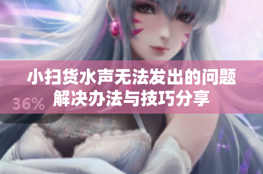 小扫货水声无法发出的问题解决办法与技巧分享