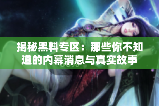 揭秘黑料专区：那些你不知道的内幕消息与真实故事