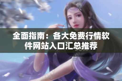 全面指南：各大免费行情软件网站入口汇总推荐
