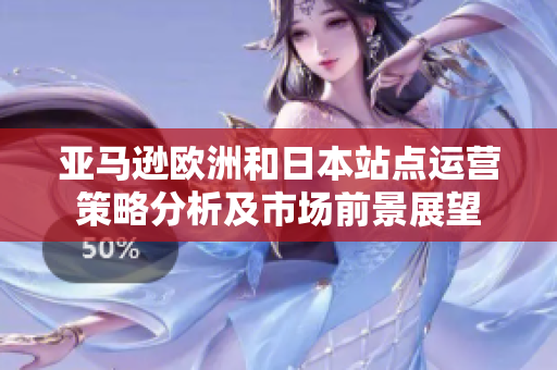 亚马逊欧洲和日本站点运营策略分析及市场前景展望