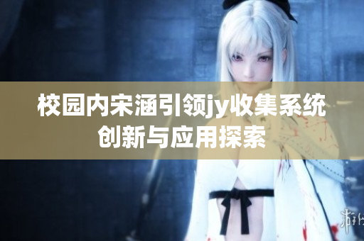 校园内宋涵引领jy收集系统创新与应用探索