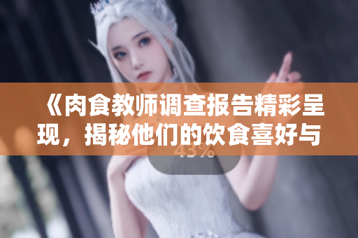 《肉食教师调查报告精彩呈现，揭秘他们的饮食喜好与健康影响》