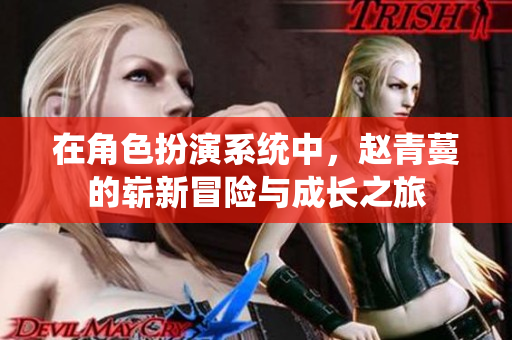 在角色扮演系统中，赵青蔓的崭新冒险与成长之旅