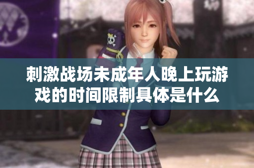 刺激战场未成年人晚上玩游戏的时间限制具体是什么