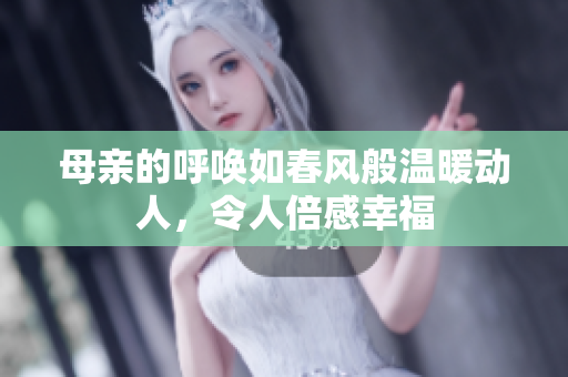 母亲的呼唤如春风般温暖动人，令人倍感幸福