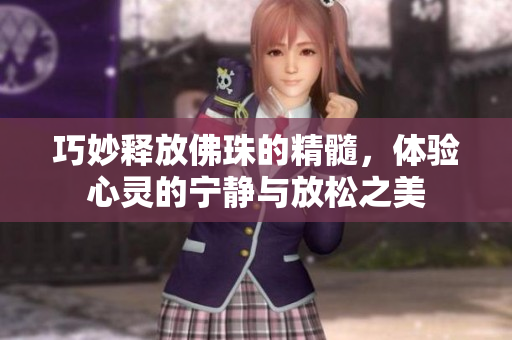 巧妙释放佛珠的精髓，体验心灵的宁静与放松之美