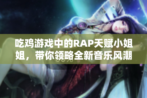 吃鸡游戏中的RAP天赋小姐姐，带你领略全新音乐风潮