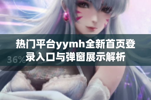 热门平台yymh全新首页登录入口与弹窗展示解析