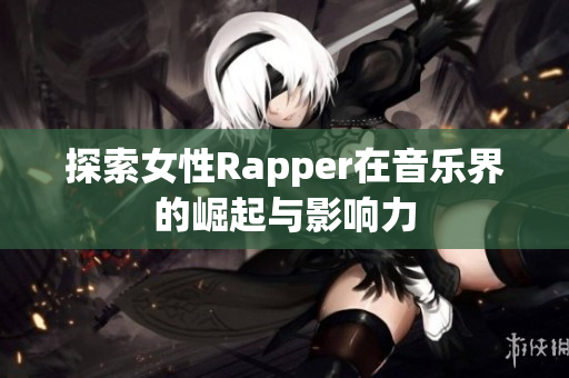 探索女性Rapper在音乐界的崛起与影响力