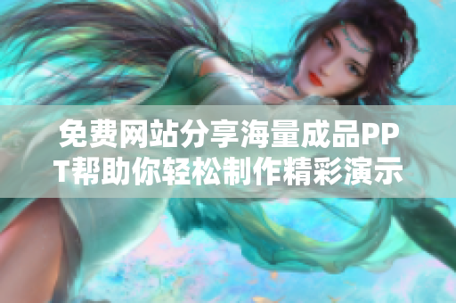 免费网站分享海量成品PPT帮助你轻松制作精彩演示文稿