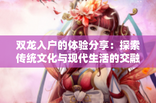 双龙入户的体验分享：探索传统文化与现代生活的交融