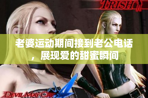 老婆运动期间接到老公电话，展现爱的甜蜜瞬间