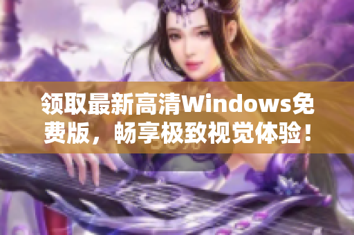 领取最新高清Windows免费版，畅享极致视觉体验！