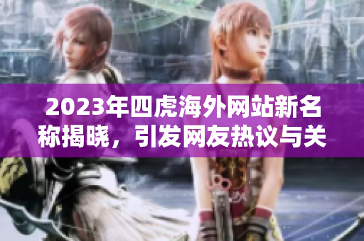 2023年四虎海外网站新名称揭晓，引发网友热议与关注