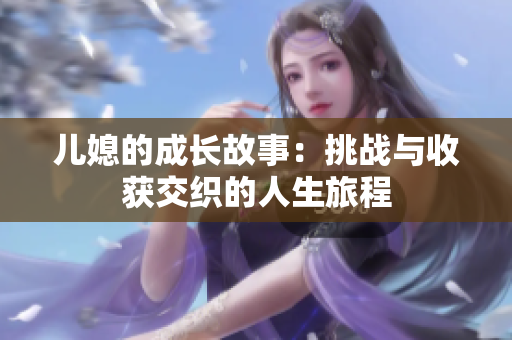 儿媳的成长故事：挑战与收获交织的人生旅程