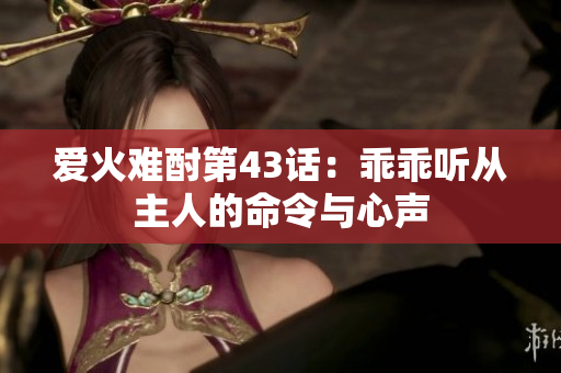 爱火难酎第43话：乖乖听从主人的命令与心声
