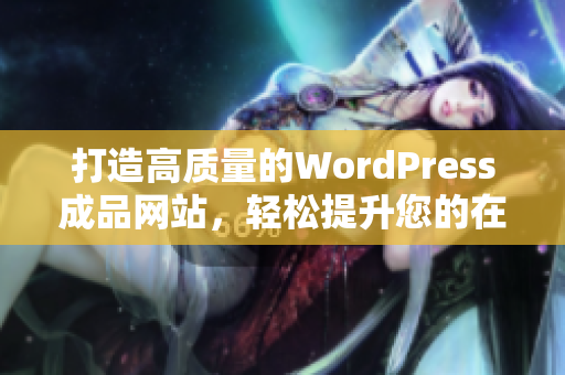 打造高质量的WordPress成品网站，轻松提升您的在线形象