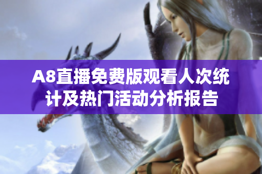 A8直播免费版观看人次统计及热门活动分析报告