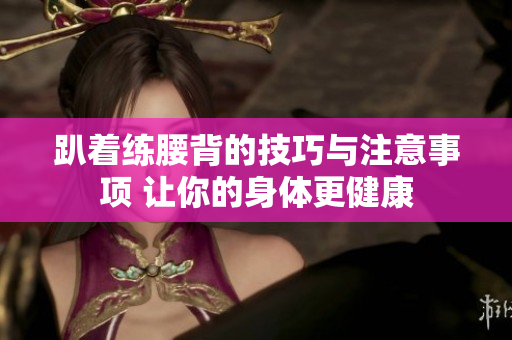 趴着练腰背的技巧与注意事项 让你的身体更健康